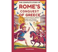 The Complete Story of ROME’S CONQUEST OF GREECE: A Kids' History Book: A Tale of Ancient Heroes, Brilliant Strategies, and Timeless Lessons for Young Leaders