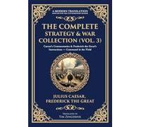 The Complete Strategy & War Collection (Vol. 3): Caesar's Commentaries & Frederick the Great's Instructions - Command in the Field
