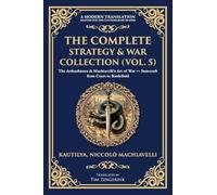 The Complete Strategy & War Collection (Vol. 5): The Arthashastra & Machiavelli's Art of War - Statecraft from Court to Battlefield