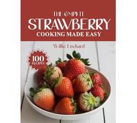 THE COMPLETE STRAWBERRY COOKING MADE EASY: Sweet, Fresh & Flavorful Recipes - Desserts, Cakes, Drinks, Salads, Jams, Smoothies & More with Juicy Strawberries