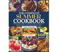 THE COMPLETE SUMMER COOKBOOK: 400 Sun-Inspired Recipes for Grilling, Feasting & Celebrating From Breakfast Bowls to Frozen Desserts, Cocktails to BBQ