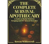 The Complete Survival Apothecary: A Guide to Herbal Medicine, Foraging and DIY Natural Remedies