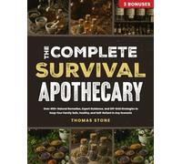 The Complete Survival Apothecary: Over 400+ Natural Remedies, Expert Guidance, and Off-Grid Strategies to Keep Your Family Safe, Healthy, and Self-Reliant in Any Scenario