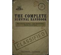 The Complete Survival Handbook: How to Stay Alive Anywhere - Island, Blizzard, Desert, Mountain, Sea, and Beyond