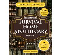 The Complete Survival Home Apothecary All-in-1: Master 600+ Herbal Remedies, Foraging Skills & Natural Recipes to Boost Health, Build Resilience & Protect Your Family in Any Emergency