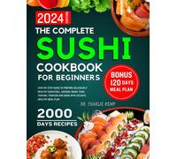 The Complete Sushi Cookbook For Beginners 2024: Step-By-Step Guide To Prepare Deliciously Healthy Sushi Roll, Sashimi, Nigiri, Tuna, Teriyaki, Tempura And More With 120 Days Healthy Meal Plan
