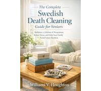 The Complete Swedish Death Cleaning Guide for Seniors: Declutter a Lifetime of Possessions, Reduce Stress, and Help Your Family Avoid Future Burdens