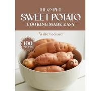 THE COMPLETE SWEET POTATO COOKING MADE EASY: Healthy & Comforting Recipes - Roasts, Fries, Mashes, Casseroles, Bakes, Desserts & More with Sweet Potatoes