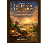 The Complete Systematic Theology for Seniors: 52-W ible Study Workbook to Understand Christian Doctrine, Strengthen Faith, and Grow in Peace