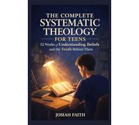 The Complete Systematic Theology for Teens: 52 Weeks of Understanding Beliefs and the Truth Behind Them