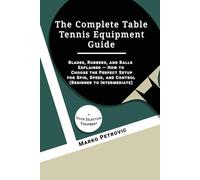The Complete Table Tennis Equipment Guide: Blades, Rubbers, and Balls Explained - How to Choose the Perfect Setup for Spin, Speed, and Control (Beginner to Intermediate)