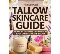 The Complete Tallow Skincare Guide: DIY Recipes to Hydrate Dry Skin, Reverse Signs of Aging, and Soothe Sensitive Skin - Plus Business Tips to Turn Your Passion into Your Own Skincare Brand