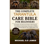 The Complete Tarantula Care Bible for Beginners: A Complete and Advance Advanced Guide to Brachypelma, Poecilotheria, Grammostola, Avicularia, and ... Species Care, Habitat Setup, and Health
