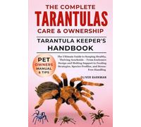 The Complete Tarantulas Care & Ownership: The Ultimate Guide To Keeping Healthy, Thriving Arachnids From Enclosure Design And Molting Support To ... Species Profiles, And Stress-Free Handling