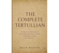 The Complete Tertullian: A Comprehensive Examination of Quintus Septimius Florens Tertullianus and His Role in Shaping Latin Christianity