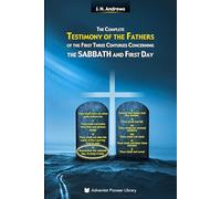 The Complete Testimony of the Fathers of the First Three Centuries Concerning the Sabbath and First Day