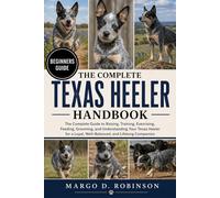 THE COMPLETE TEXAS HEELER HANDBOOK: The Complete Guide to Raising, Training, Exercising, Feeding, Grooming, and Understanding Your Texas Heeler for a Loyal, Well-Balanced, and Lifelong Companion