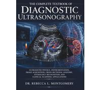 The Complete Textbook of Diagnostic Ultrasonography: Ultrasound Physics, Instrumentation, Image Acquisition, Cross-Sectional Anatomy, Pathology Recognition, and Clinical Scanning Applications