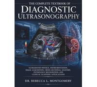 The Complete Textbook of Diagnostic Ultrasonography: Ultrasound Physics, Instrumentation, Image Acquisition, Cross-Sectional Anatomy, Pathology Recognition, and Clinical Scanning Applications