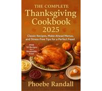The Complete Thanksgiving Cookbook 2025. Classic Recipes, Make-Ahead Menus, and Stress-Free Tips for a Perfect Feast: Over 50 Recipes for a Memorable Feast