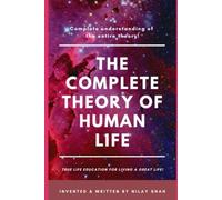 THE COMPLETE THEORY OF HUMAN LIFE: COMPLETE UNDERSTANDING OF THE ENTIRE THEORY