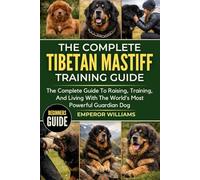 THE COMPLETE TIBETAN MASTIFF TRAINING GUIDE: The Complete Guide To Raising, Training, And Living With The World’s Most Powerful Guardian Dog