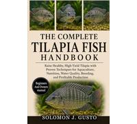 THE COMPLETE TILAPIA FISH HANDBOOK: Raise Healthy, High-Yield Tilapia with Proven Techniques for Aquaculture, Nutrition, Water Quality, Breeding, and Profitable Production