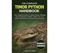 THE COMPLETE TIMOR PYTHON HANDBOOK: The Complete Guide to Habitat Setup, Feeding Secrets, Behavior Insights, Health Care, and Proven Techniques for Long-Term Ethical Ownership