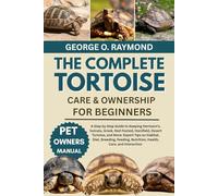 THE COMPLETE TORTOISE CARE & OWNERSHIP FOR BEGINNERS: A Step by Step Guide to Keeping Hermann’s, Sulcata, Greek, Red-Footed, Horsfield, Desert ... Nutrition, Health, Care, and Interaction