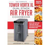 The Complete Tower Vortx XL Dual Stack Air Fryer Cookbook: Healthy and Super-Easy Tower Dual Stack Air Fryer Recipes for Beginners and Advanced Users