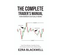 The Complete Trader’s Manual_ How Markets Actually Work: How Price Moves, Liquidity Forms, and Orders Control Every Market Move