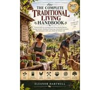 The Complete Traditional Living Handbook: Practical Skills for Growing Food, Preserving the Harvest, Raising Animals, Building, Crafting & Self-Reliant Living