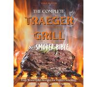 The Complete Traeger Grill & Smoker Bible: Easy Wood Pellet Recipes for Perfect Smoking, Grilling, Roasting, and BBQ Mastery