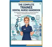 The Complete trainee dental nurse handbook: A Comprehensive Guide to Clinical Practice, Theory, Examination Success