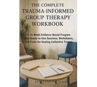 The Complete Trauma-Informed Group Therapy Workbook: A 16-Week Evidence-Based Program with Ready-to-Use Sessions, Worksheets, and Tools for Healing Collective Trauma