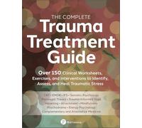 The Complete Trauma Treatment Guide: Over 150 Clinical Worksheets, Exercises, and Interventions to Identify, Assess, and Heal Traumatic Stress