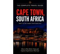The Complete Travel Guide - Cape Town, South Africa: How to Plan Better Trips and Capture Experiences That Last