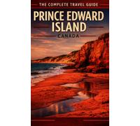 The Complete Travel Guide - Prince Edward Island, Canada: How to Plan Better Trips and Capture Experiences That Last