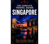The Complete Travel Guide - Singapore: How to Plan Better Trips and Capture Experiences That Last