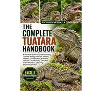 THE COMPLETE TUATARA HANDBOOK: A Practical Guide to Understanding Tuatara Biology, Natural History, Habitat, Conservation, Behavior, and the ... of the World’s Last Living Rhynchocephalian