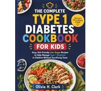 THE COMPLETE TYPE 1 DIABETES COOKBOOK FOR KIDS: Easy, Kid-Friendly Low-Sugar Recipes to Help Manage Type 1 Diabetes in Children Without Sacrificing Taste