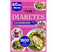 THE COMPLETE TYPE 1 DIABETES COOKBOOK FOR KIDS: Wholesome, Fun Recipes to Support Children’s Healthy Eating and Balanced Blood Sugar