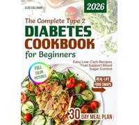 The Complete Type 2 Diabetes Cookbook for Beginners: Easy Low-Carb, Low-Sugar Recipes with 30-Day Meal Plan, Grocery Lists & Healthy Lifestyle Tips for the Newly Diagnosed