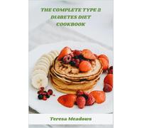 The Complete Type 2 Diabetes Diet Cookbook: Easy Meal Plans and Healthy Recipes to Manage Blood Sugar, Support Weight Loss, and Improve Overall Wellness