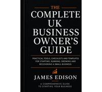The Complete UK Business Owner's Guide: Practical Tools, Checklists and Templates for Starting, Running, Growing and Recovering your Business