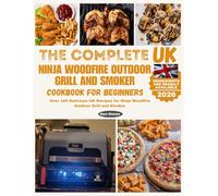 The Complete UK Ninja Woodfire Outdoor Grill and Smoker Cookbook for Beginners: Over 100 Delicious UK Recipes for Ninja Woodfire Outdoor Grill and Smoker
