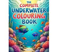 The Complete Undersea Colouring Book: Relax, Unwind & Colour Beautiful Illustrated Escapes for Mindfulness, Stress Relief and Creative Adults of Any Age