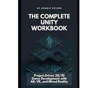 The Complete Unity Workbook: Project-Driven 2D/3D Game Development with AR, VR, and Mixed Reality