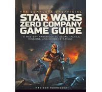 The Complete Unofficial Star Wars Zero Company Game Guide: A Mastery Handbook to Squad Tactics, Missions, and Combat Strategy