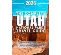 The Complete Utah National Parks Travel Guide: Explore Zion, Bryce Canyon, Arches, Capitol Reef & Canyonlands with Scenic Driving Routes, Local Tips, and Easy Day-by-Day Itineraries
